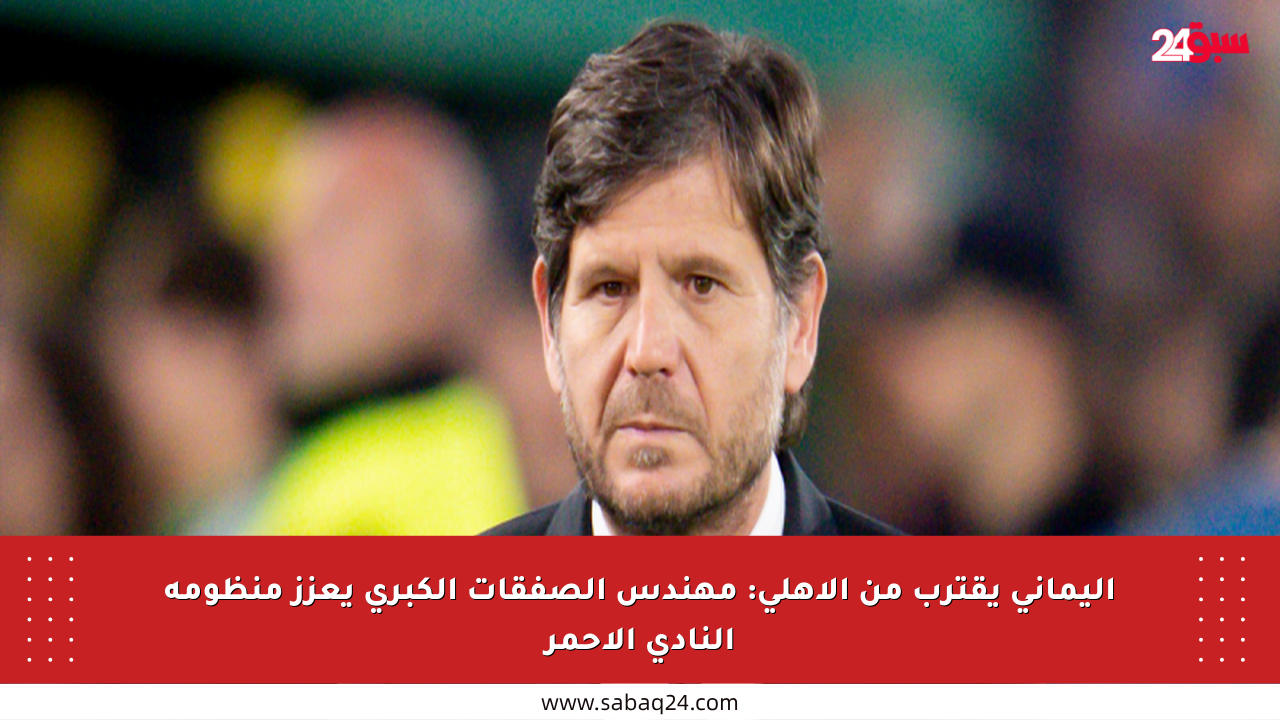 أليماني يقترب من الأهلي: مهندس الصفقات الكبرى يعزز منظومة النادي الأحمر